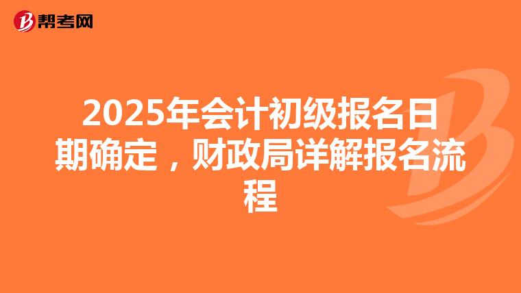2025年会计初级报名日期确定，财政局详解报名流程