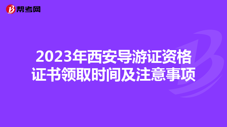 2023年西安导游证资格证书领取时间及注意事项