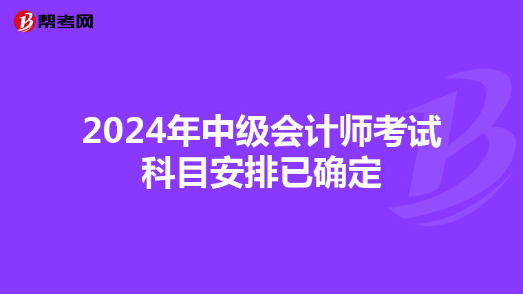 2024年中級(jí)會(huì)計(jì)師考試科目安排已確定