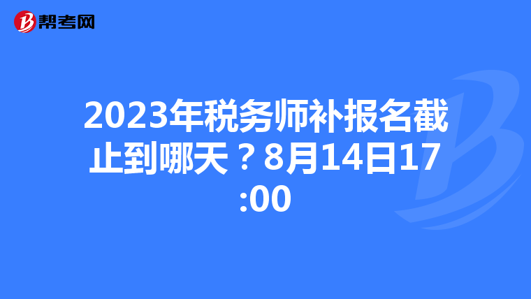 2023年税务师补报名截止到哪天?8月14日17:00