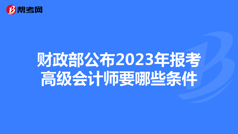 财政部公布2023年报考高级会计师要哪些条件