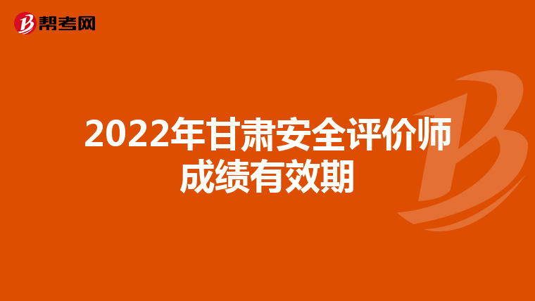 2022年甘肃安全评价师成绩有效期