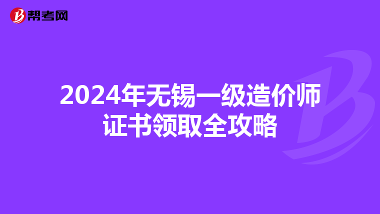 2024年无锡一级造价师证书领取全攻略