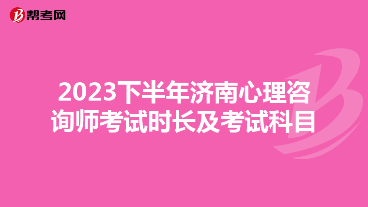 2023下半年济南心理咨询师考试时长及考试科目