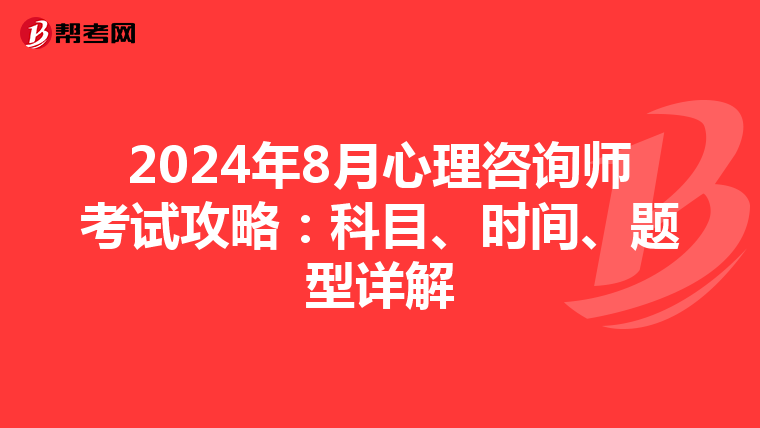 2024年8月心理咨询师考试攻略：科目、时间、题型详解