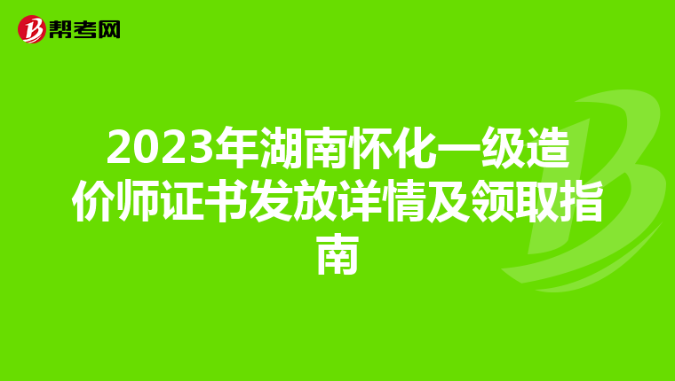 2023年湖南怀化一级造价师证书发放详情及领取指南