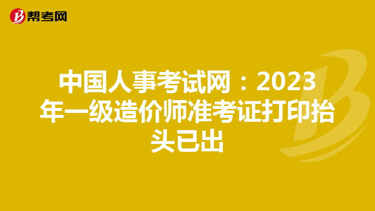 中国人事考试网：2023年一级造价师准考证打印抬头已出