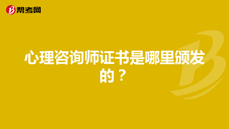 心理咨询师证书是哪里颁发的？