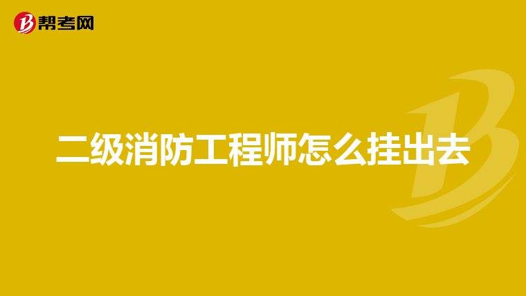 二级消防工程师怎么挂出去