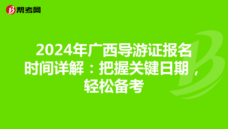 2024年广西导游证报名时间详解：把握关键日期，轻松备考