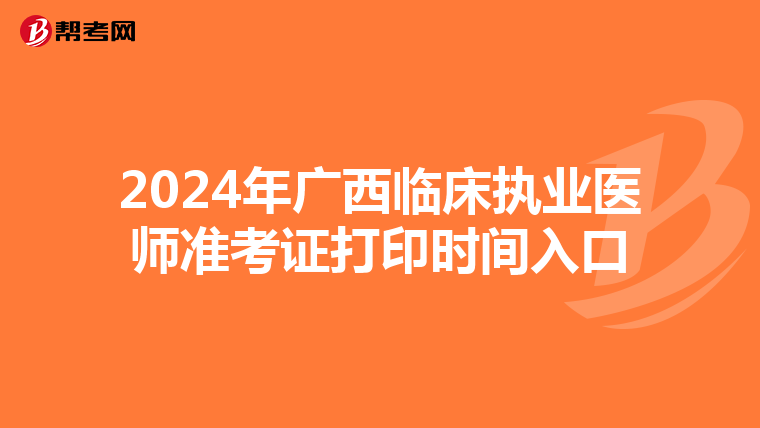 2024年广西临床执业医师准考证打印时间入口