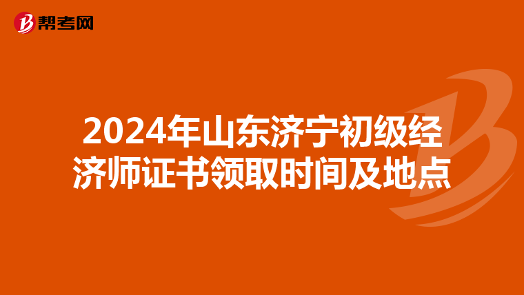 2024年山東濟寧初級經濟師證書領取時間及地點