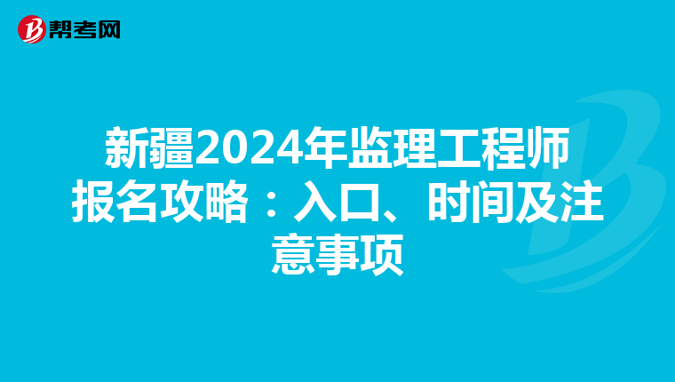 新疆2024年监理工程师报名攻略：入口、时间及注意事项