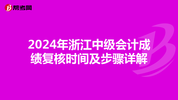 2024年浙江中级会计成绩复核时间及步骤详解