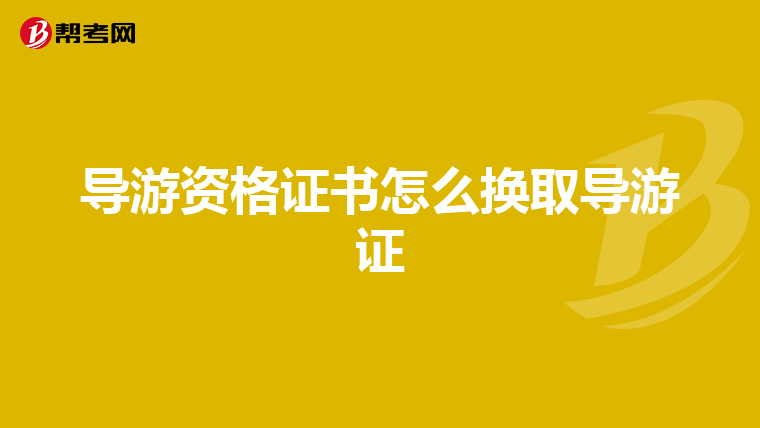 导游资格证书怎么换取导游证