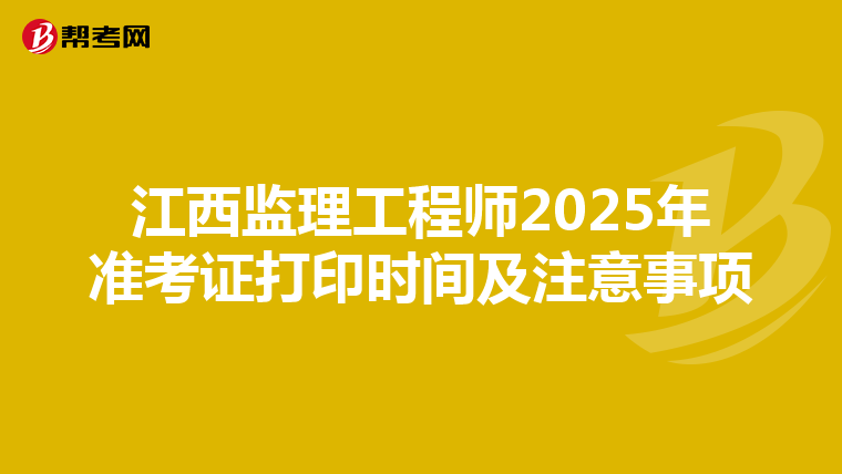 江西监理工程师2025年准考证打印时间及注意事项