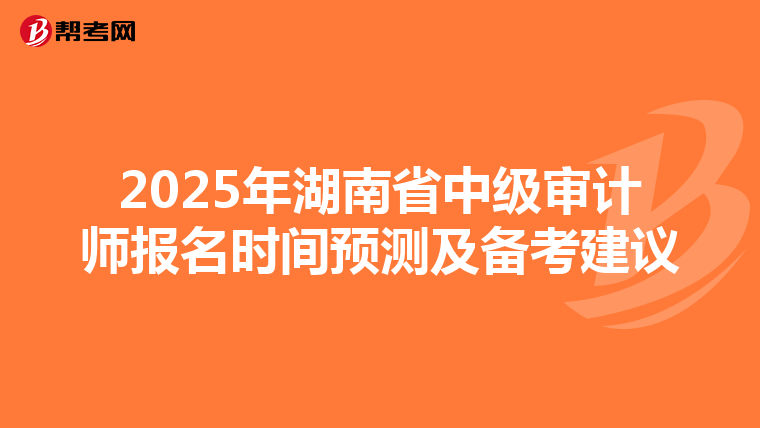2025年湖南省中级审计师报名时间预测及备考建议