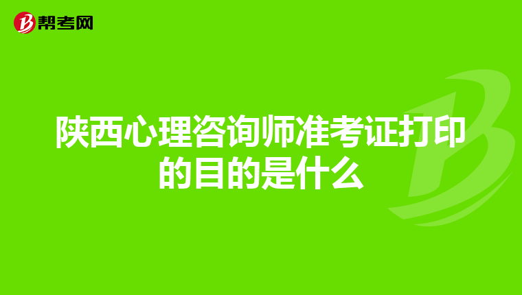 陕西心理咨询师准考证打印的目的是什么