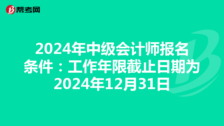 2024年中级会计师报名条件：工作年限截止日期为2024年12月31日