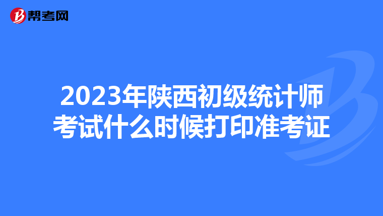 2023年陜西初級統計師考試什么時候打印準考證