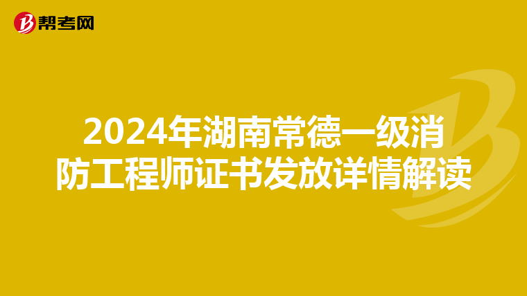 2024年湖南常德一级消防工程师证书发放详情解读