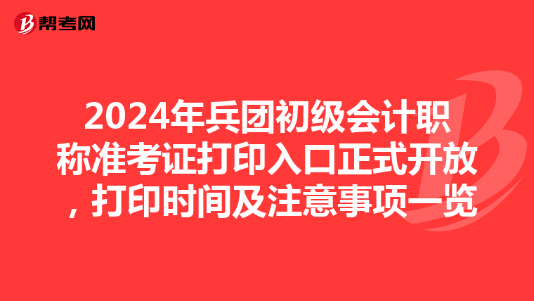 2024年兵团初级会计职称准考证打印入口正式开放，打印时间及注意事项一览