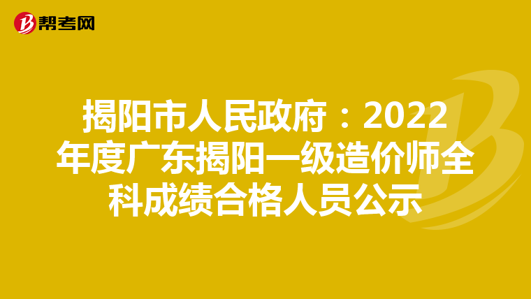 揭阳市人民政府:2022年度广东揭阳一级造价师全科成绩合格人员公示