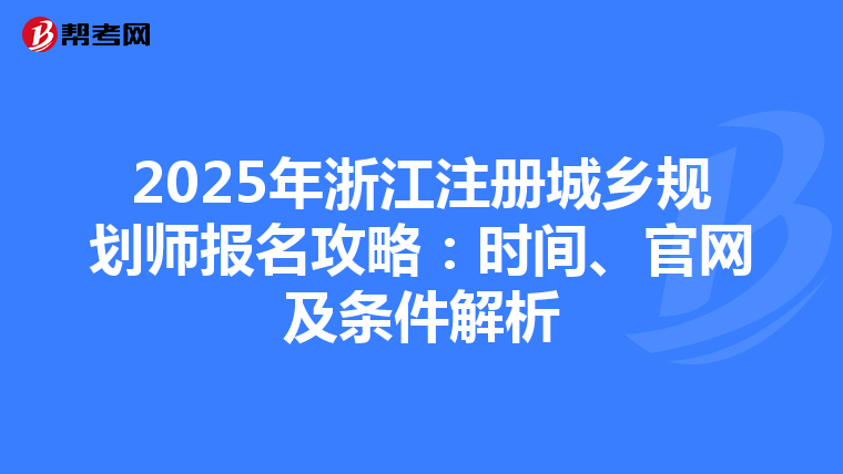 2025年浙江注冊城鄉(xiāng)規(guī)劃師報名攻略：時間、官網(wǎng)及條件解析