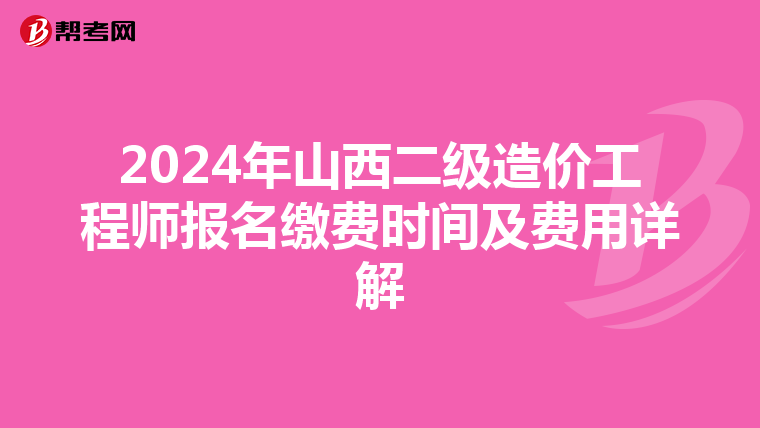 2024年山西二级造价工程师报名缴费时间及费用详解
