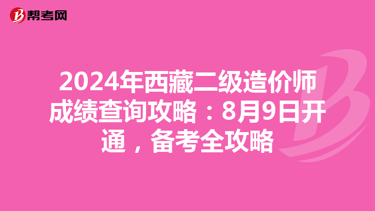 2024年西藏二級造價師成績查詢攻略：8月9日開通，備考全攻略