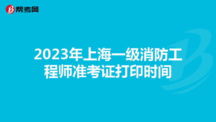 2023年上海一级消防工程师准考证打印时间