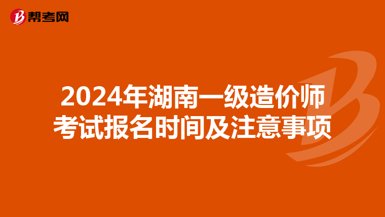 2024年湖南一级造价师考试报名时间及注意事项