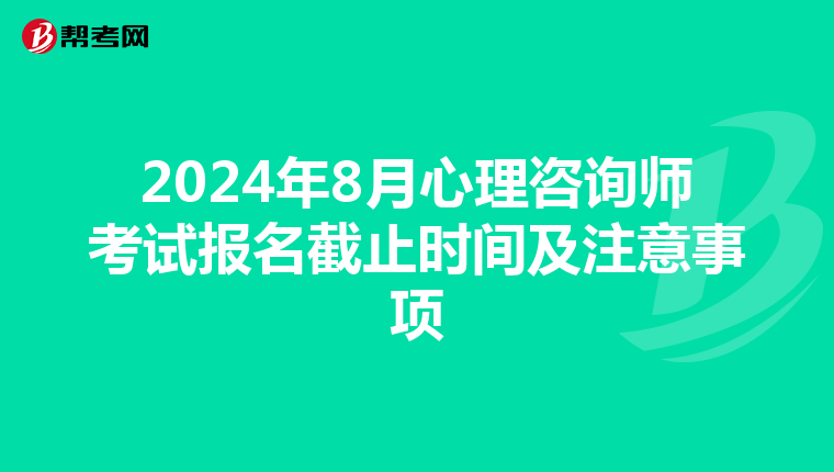 2024年8月心理咨询师考试报名截止时间及注意事项