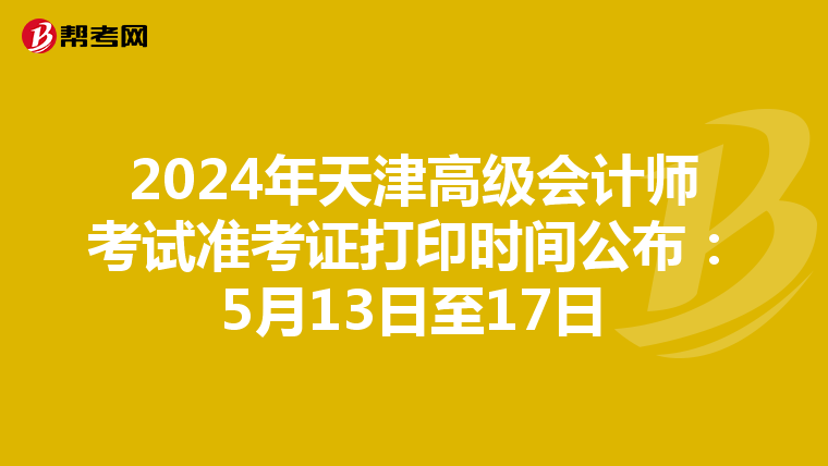 2024年天津高級會計(jì)師考試準(zhǔn)考證打印時間公布:5月13日至17日
