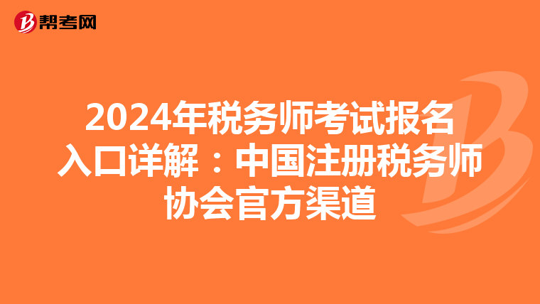 2024年税务师考试报名入口详解：中国注册税务师协会官方渠道