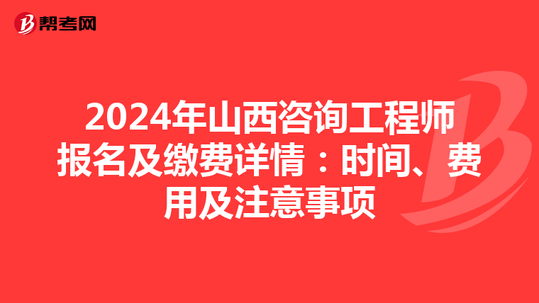 2024年山西咨询工程师报名及缴费详情：时间、费用及注意事项