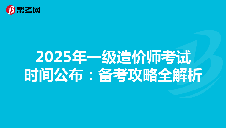 2025年一级造价师考试时间公布：备考攻略全解析