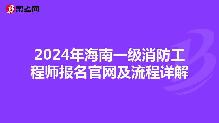 2024年海南一级消防工程师报名官网及流程详解