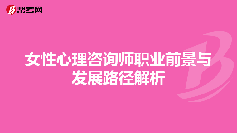 女性心理咨询师职业前景与发展路径解析