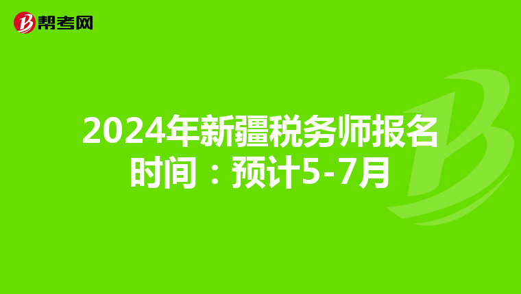 2024年新疆税务师报名时间：预计5-7月