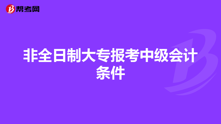 非全日制大专报考中级会计条件