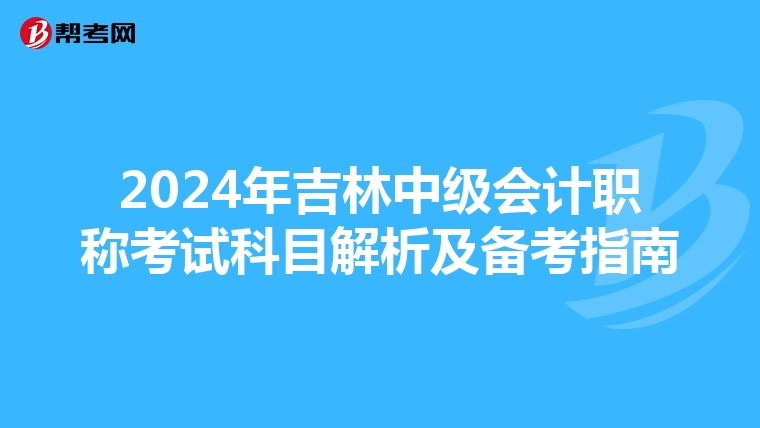 2024年吉林中级会计职称考试科目解析及备考指南