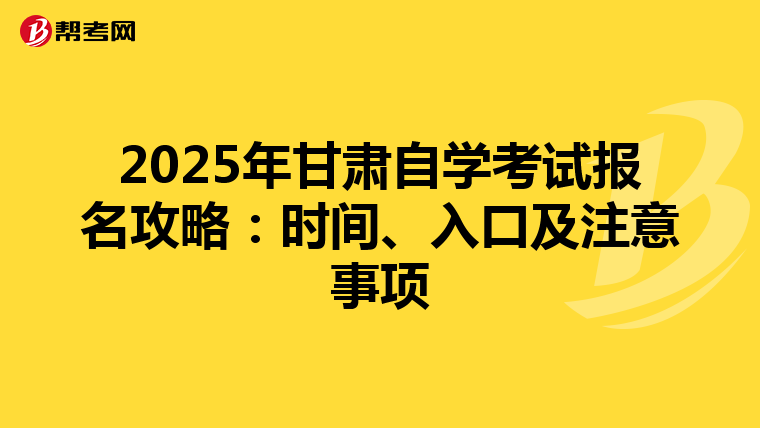 2025年甘肃自学考试报名攻略：时间、入口及注意事项