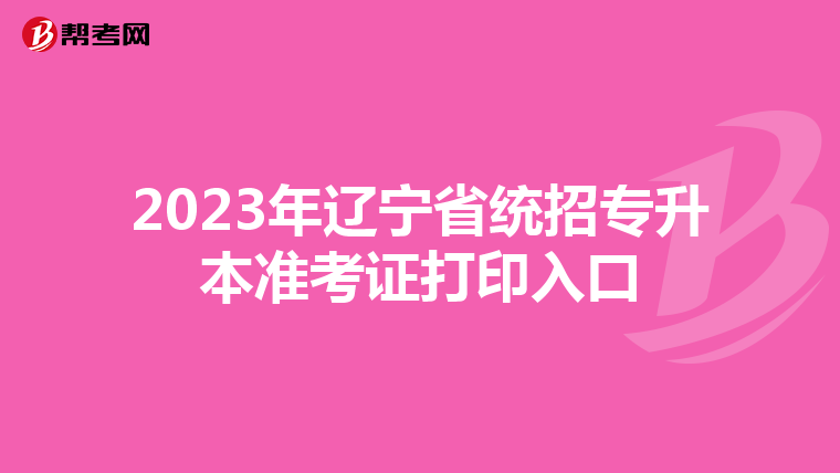 2023年辽宁省统招专升本准考证打印入口