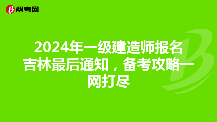 2024年一级建造师报名吉林最后通知，备考攻略一网打尽