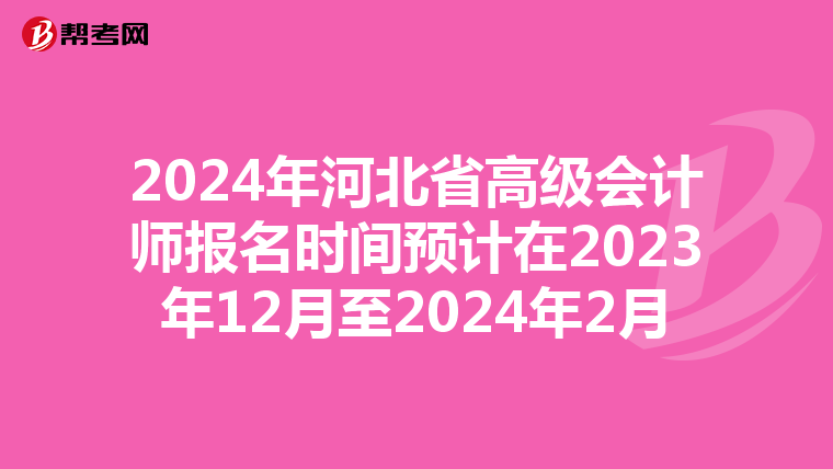 2024年河北省高級(jí)會(huì)計(jì)師報(bào)名時(shí)間預(yù)計(jì)在2023年12月至2024年2月