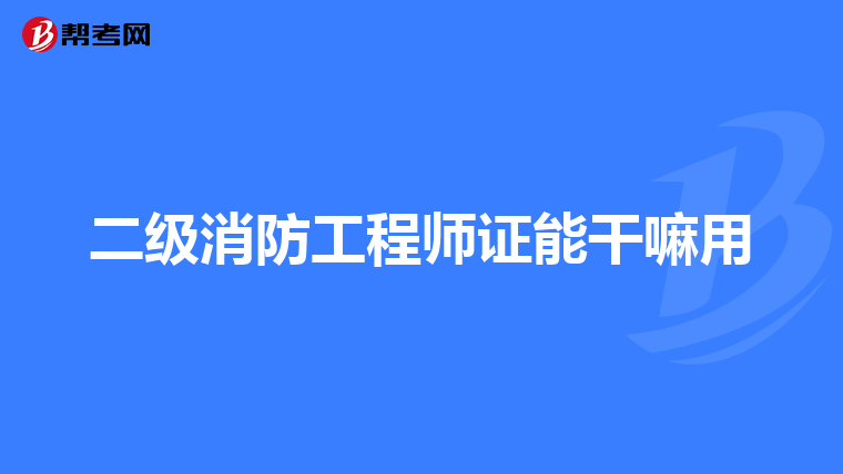 二级消防工程师证能干嘛用