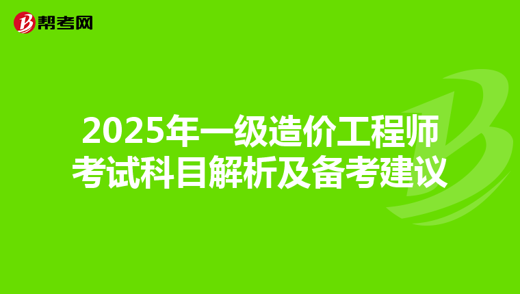 2025年一級造價工程師考試科目解析及備考建議