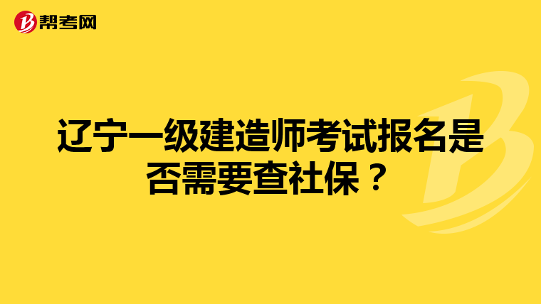 辽宁一级建造师考试报名是否需要查社保？