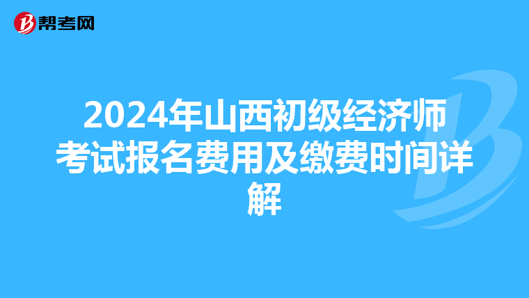 2024年山西初级经济师考试报名费用及缴费时间详解